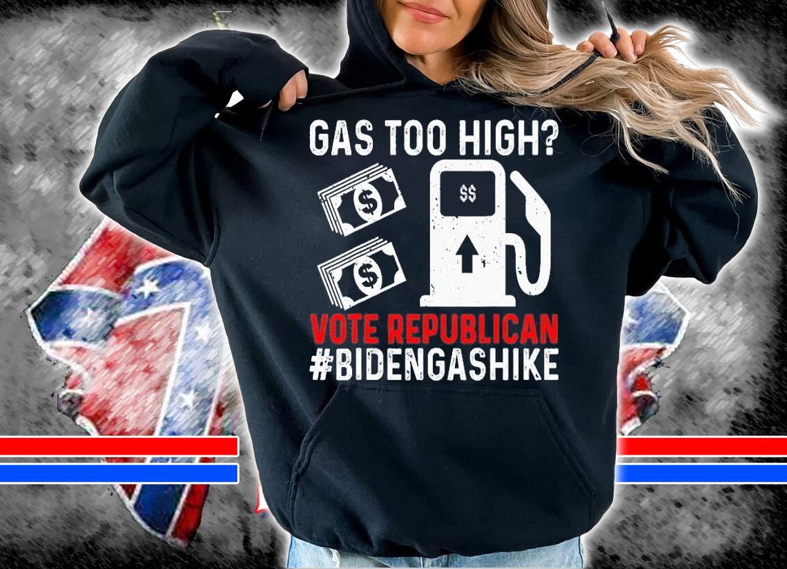 Biden Gas Hike Vote Republican Gas Too High Anti Joe Biden T-Shirt t-shirt hoodie
