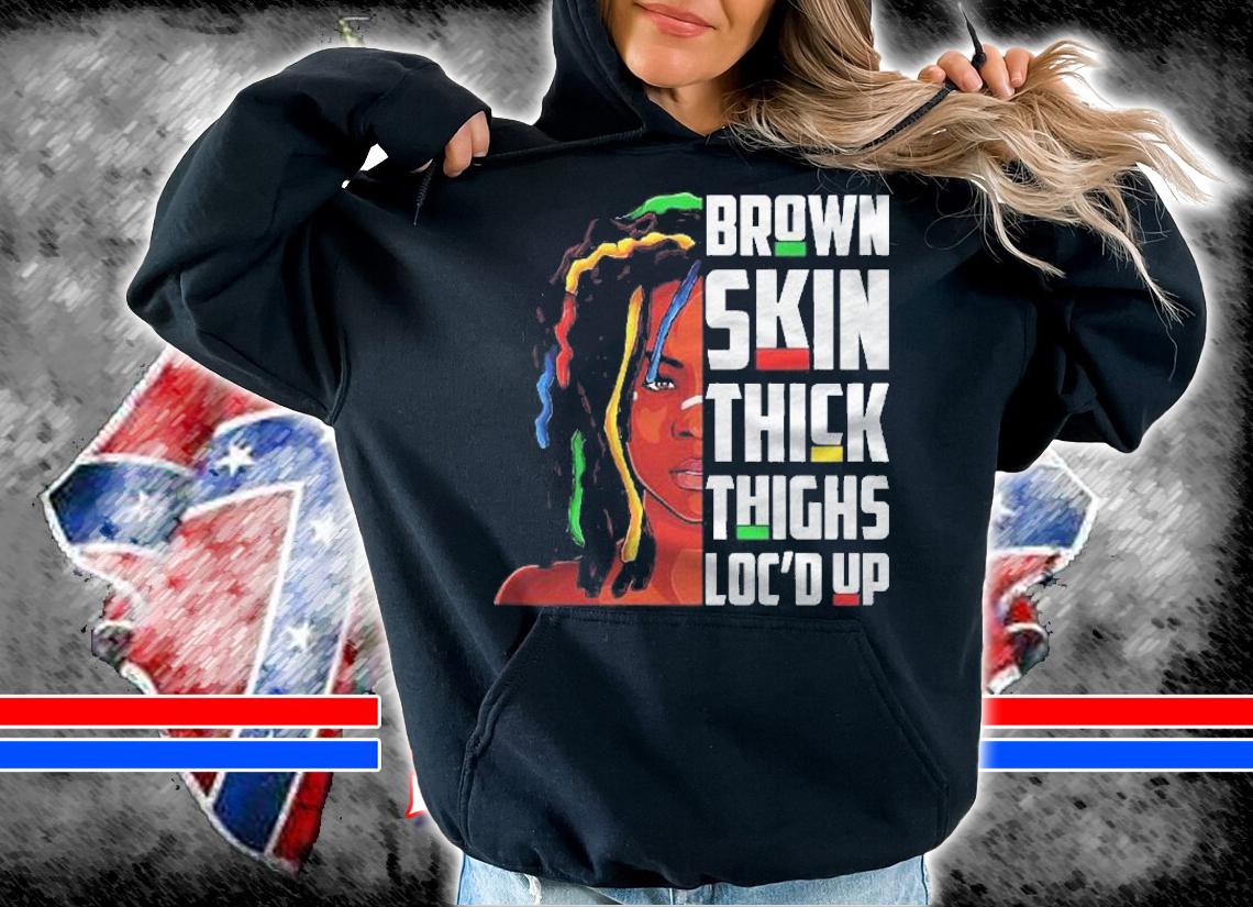 Brown Skin Thick Thighs Locd Up Hair Afro Black Melanin Pullover shirt t-shirt hoodie