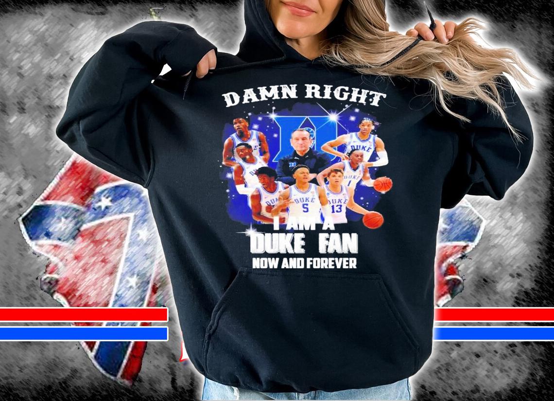 Damn Right I Am A Duke Blue Devils Fan Now And Forever Shirt t-shirt