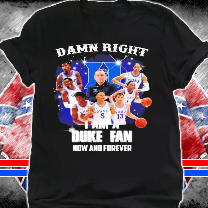 Damn Right I Am A Duke Blue Devils Fan Now And Forever Shirt t-shirt