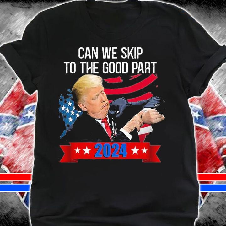 Can We Skip To The Good Part 2024, Support Trump T-Shirt t-shirt shirt