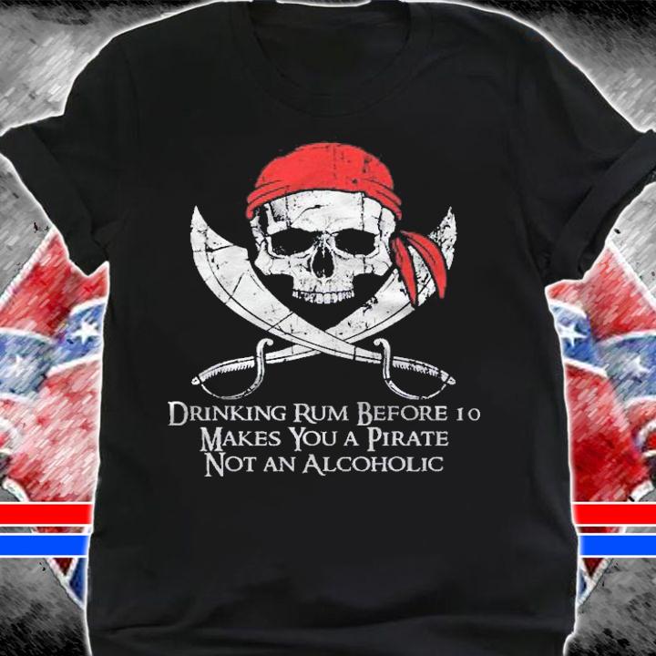 Drinking Rum Before 10 Makes You Pirate Skull And Crossbones Shirt t-shirt