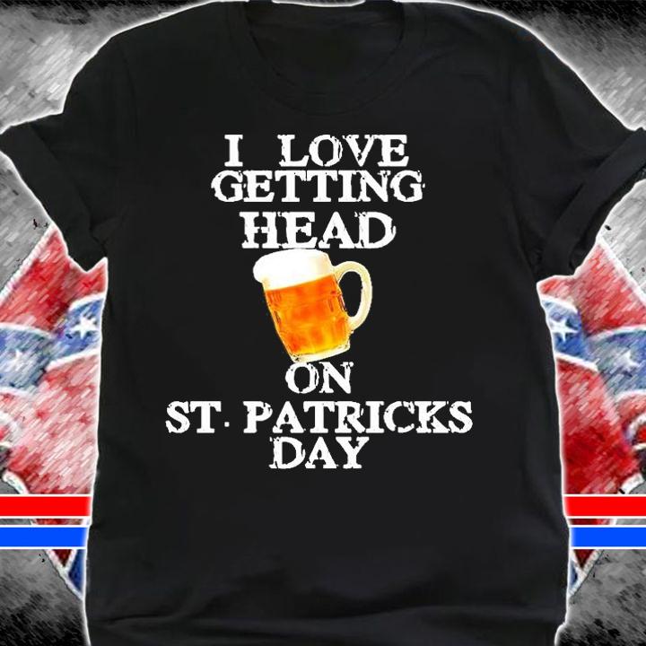 I Love Getting Head on St. Patrick's Day T-Shirt t-shirt shirt