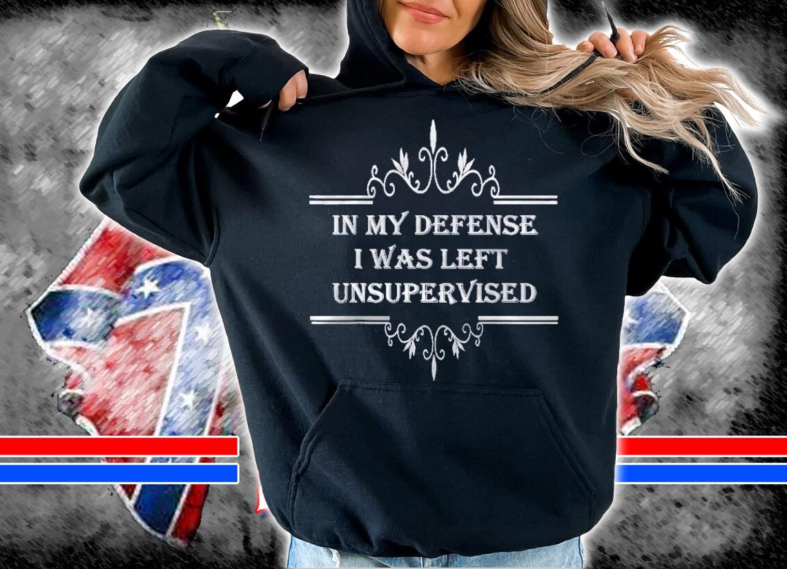 In My Defense I Was Left Unsupervised Funny Fun Time Cool Shirt t-shirt hoodie