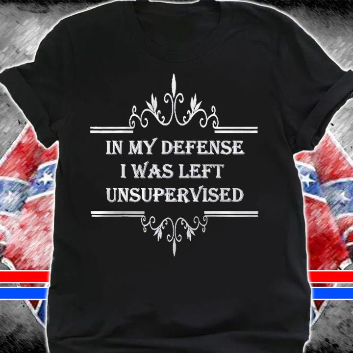 In My Defense I Was Left Unsupervised Funny Fun Time Cool Shirt t-shirt shirt