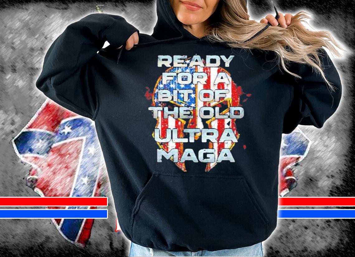 Ready For A Bit Of The Old Ultra MAGA Shirt t-shirt hoodie