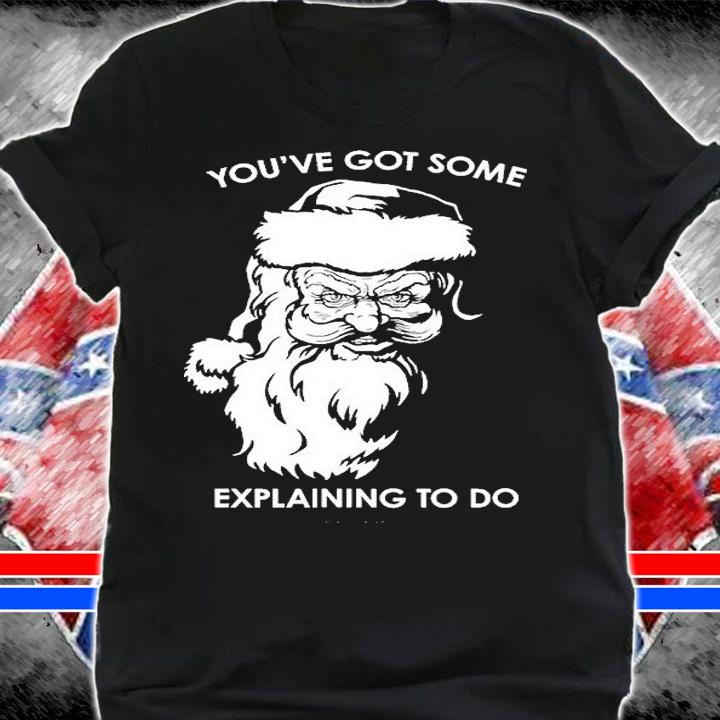 Santa Claus You've Got Some Explaining To Do Christmas T-Shirt t-shirt