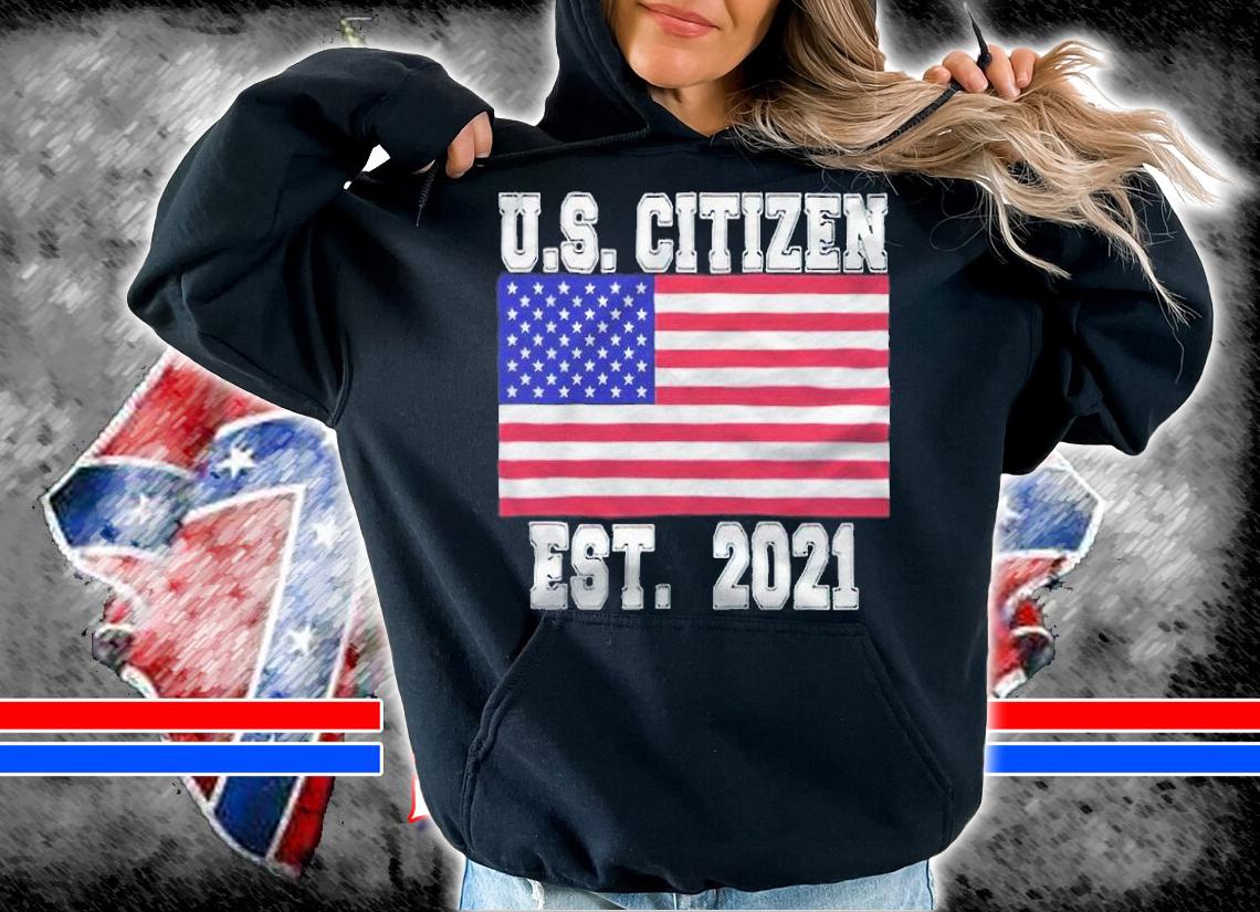 U.S. Citizen est 2021 T-shirt t-shirt hoodie