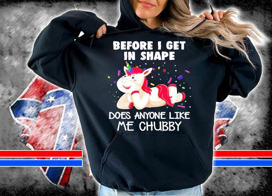 Happy Unicorn Before I Get In Shape Does Anyone Like Me Chubby T-Shirt t-shirt