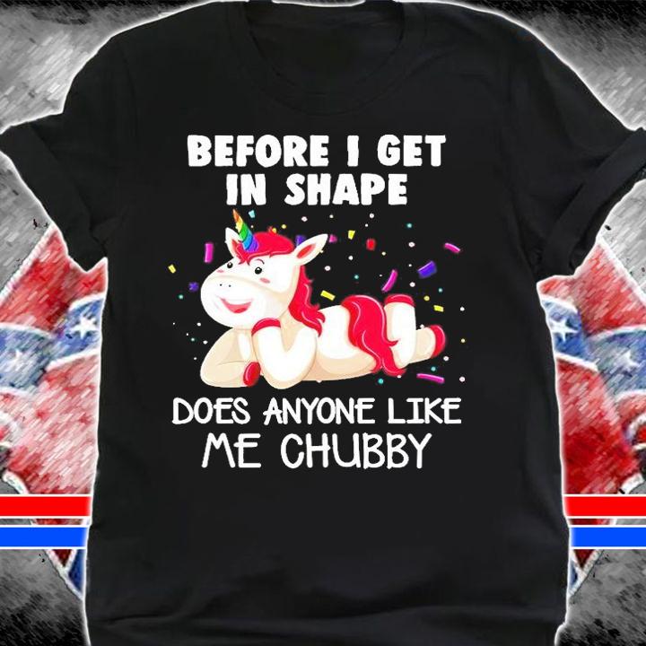Happy Unicorn Before I Get In Shape Does Anyone Like Me Chubby T-Shirt t-shirt