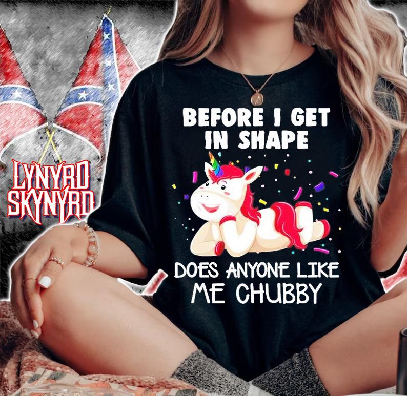 Happy Unicorn Before I Get In Shape Does Anyone Like Me Chubby T-Shirt t-shirt