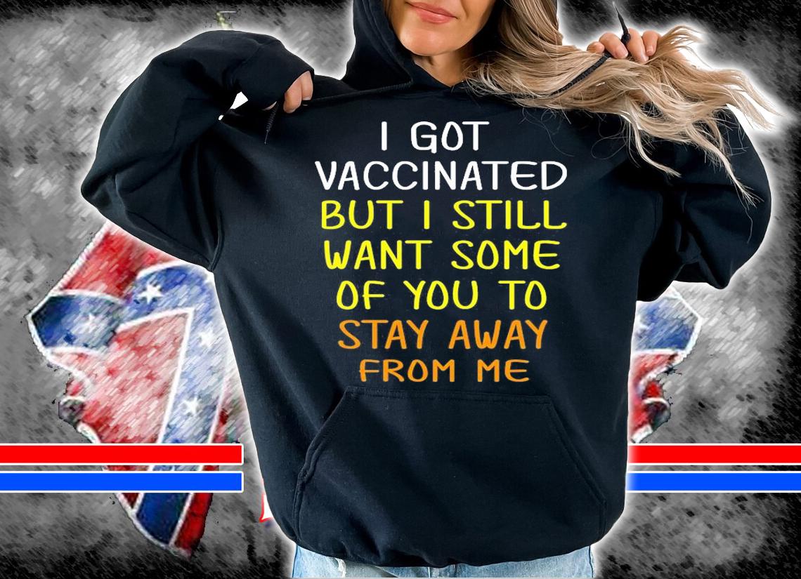 I Got Vaccinated But I Still Want You To Stay Away From Me T-Shirt t-shirt hoodie
