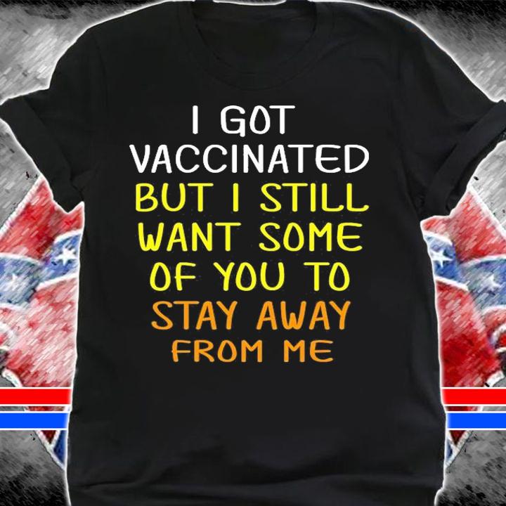 I Got Vaccinated But I Still Want You To Stay Away From Me T-Shirt t-shirt shirt