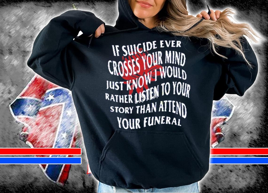If Suicide Ever Crosses Your Mind Just Know I Would Rather Listen To Your Story Shirt t-shirt