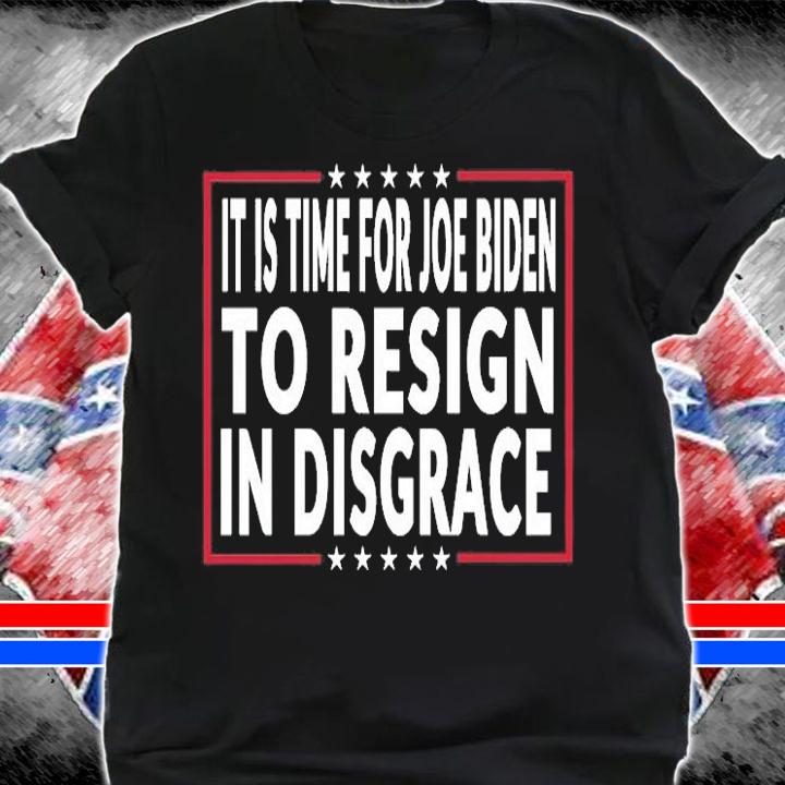 It's Time For Joe Biden To Resign In Disgrace T-shirt t-shirt shirt