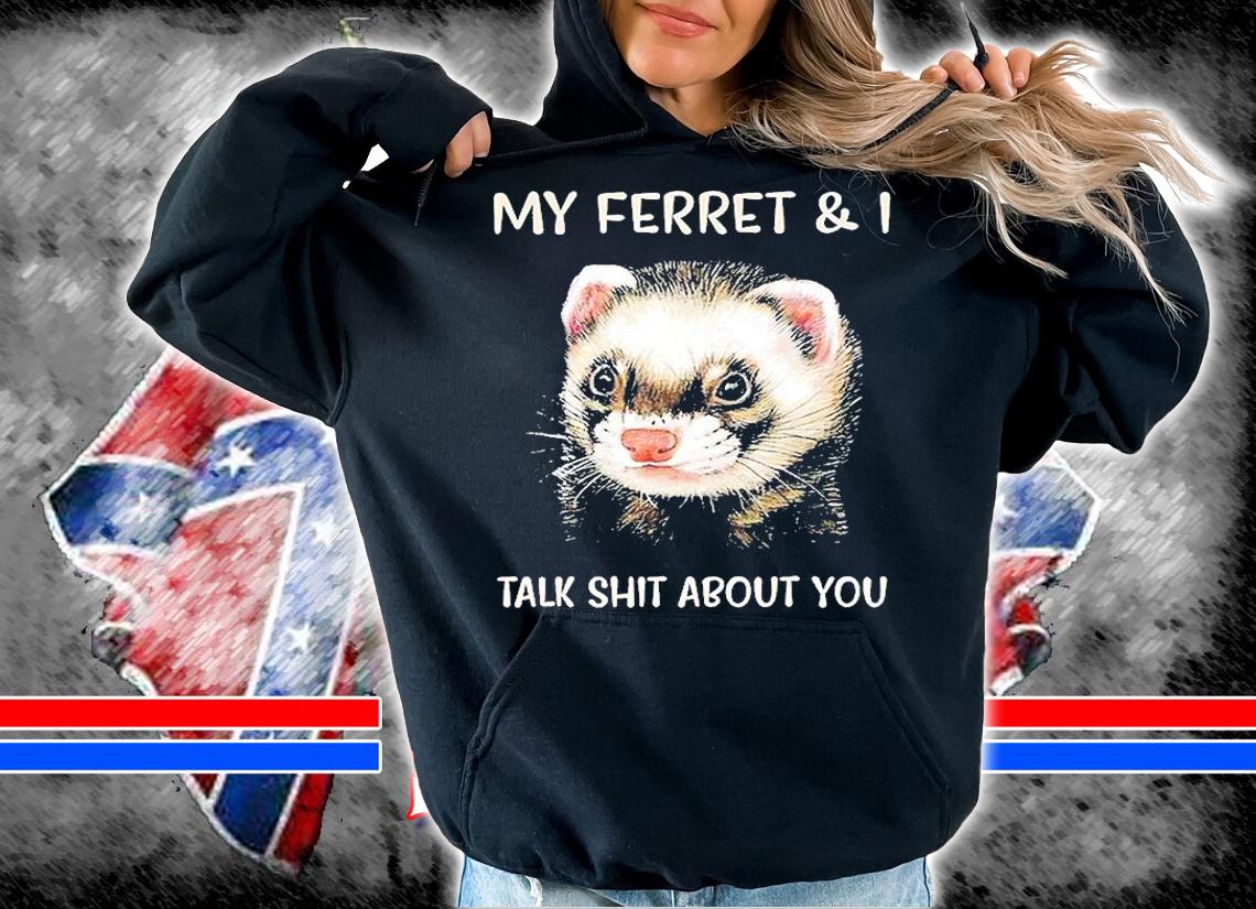 My Ferret And I Talk Shit About You T-Shirt t-shirt