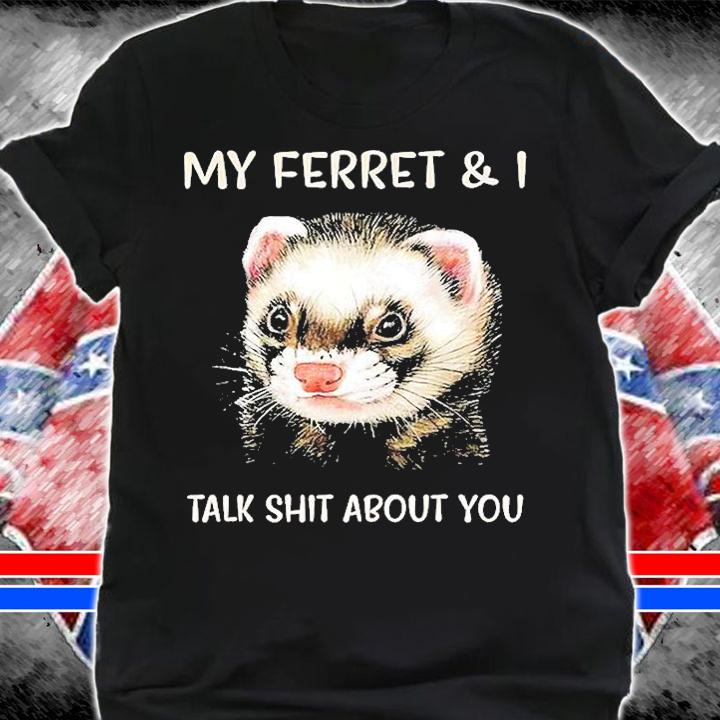 My Ferret And I Talk Shit About You T-Shirt t-shirt