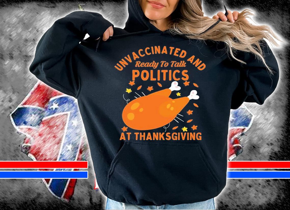 Unvaccinated And Ready To Talk Politics At Thanksgiving T-Shirt t-shirt hoodie