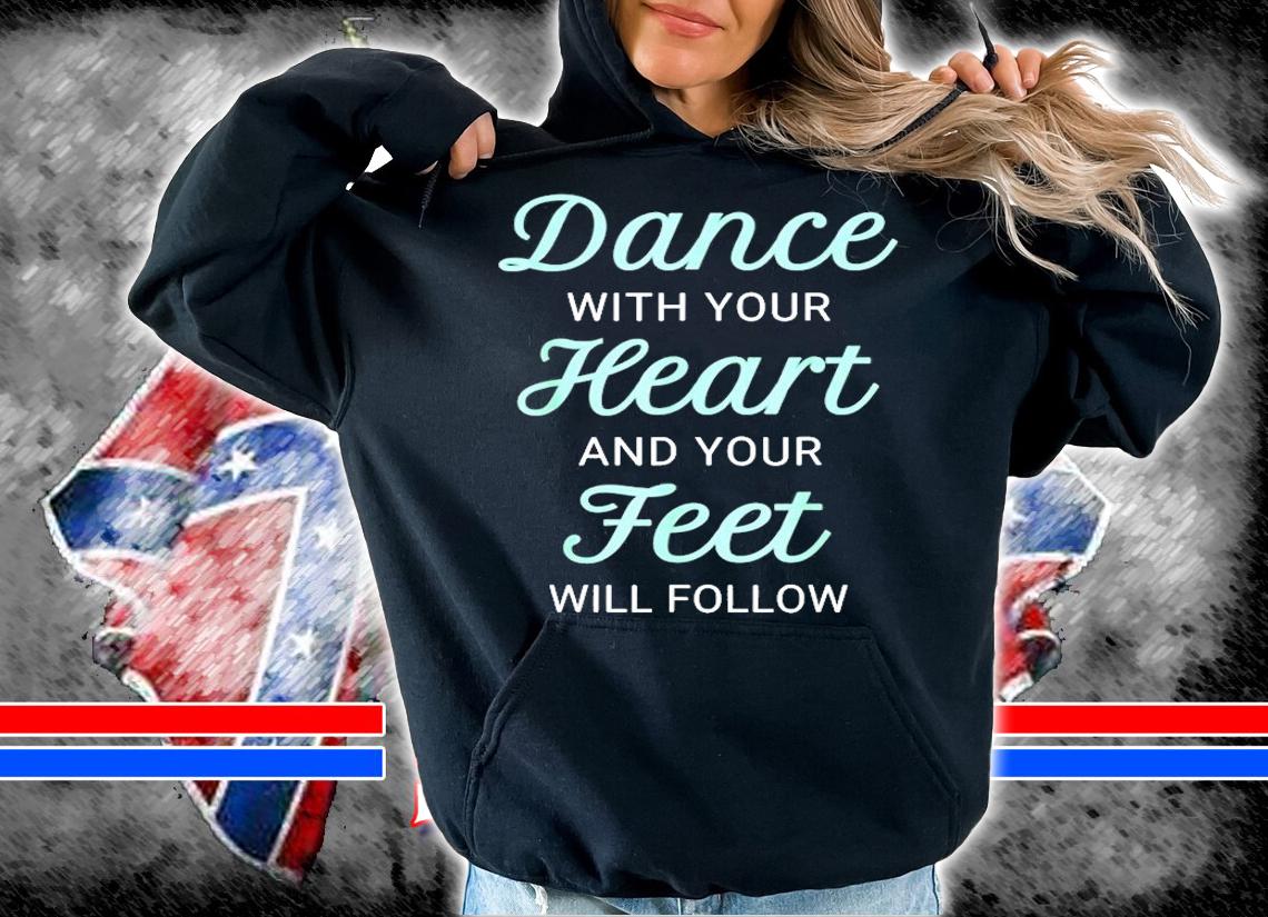 Dance With Your Heart And Your Feet Will Follow T-Shirt t-shirt hoodie