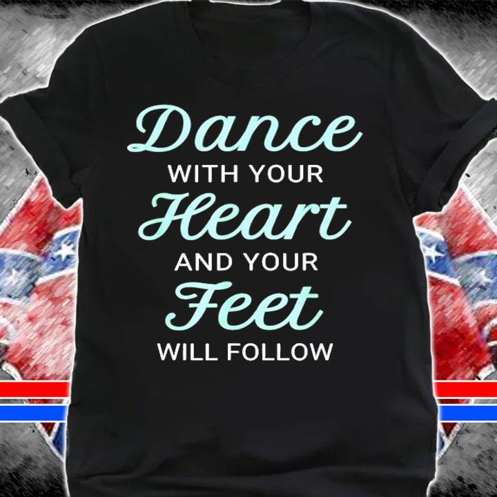 Dance With Your Heart And Your Feet Will Follow T-Shirt t-shirt shirt