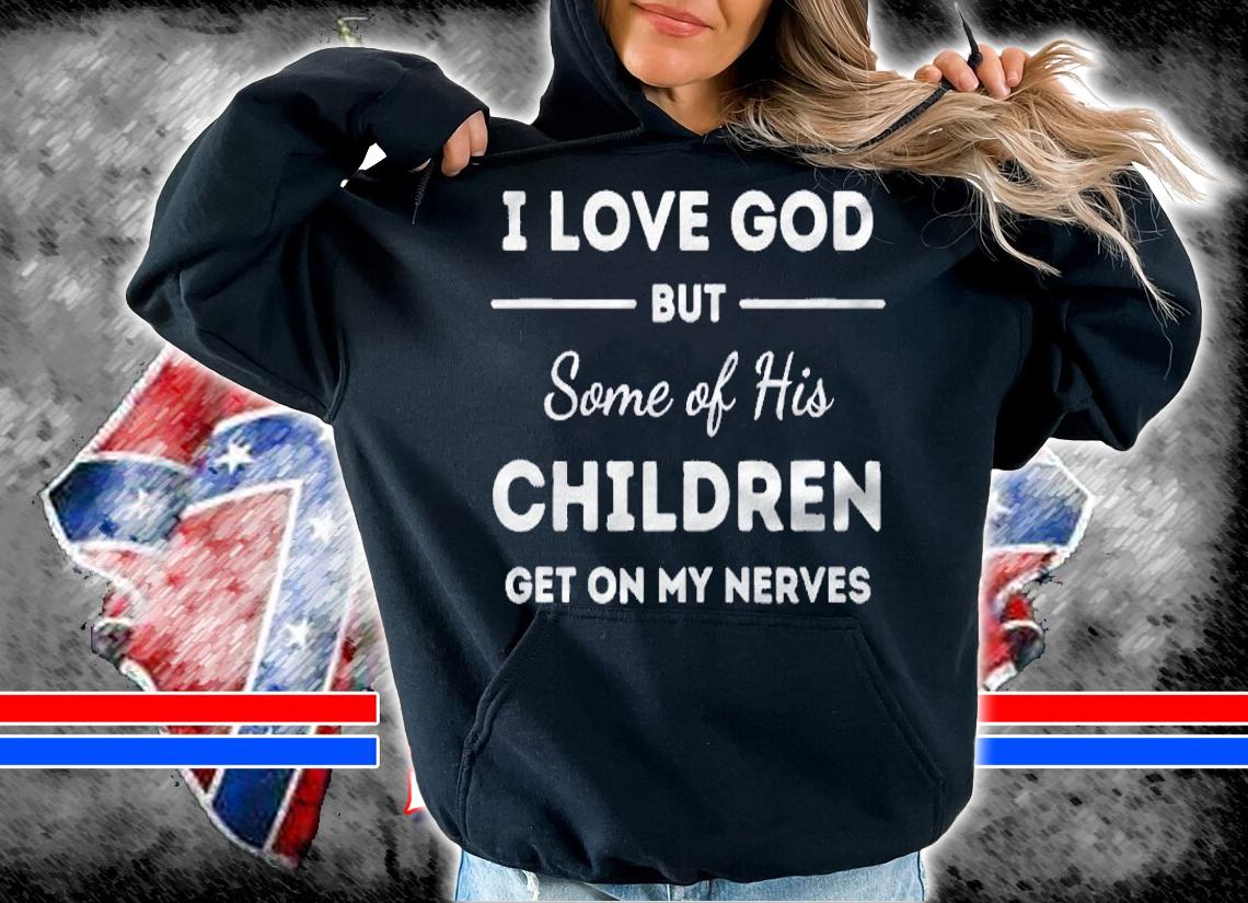 I Love God But Some Of His Children Funny Women Men Aunt Shirt t-shirt hoodie