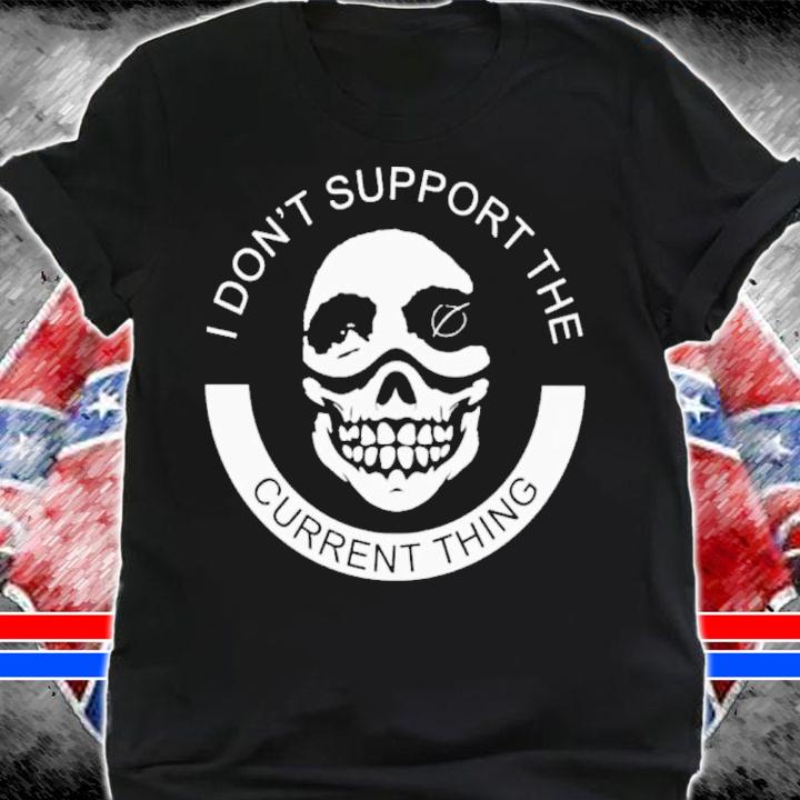 Skull I Don't Support The Current Thing Shirt t-shirt