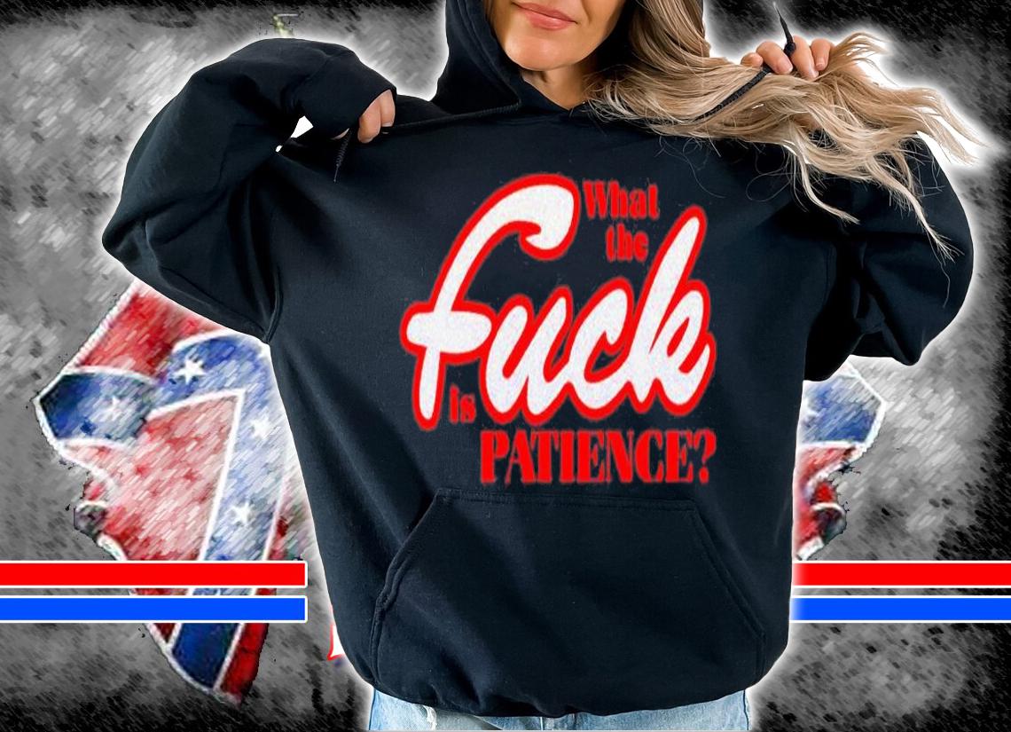 What the fuck is patience T-shirt t-shirt hoodie