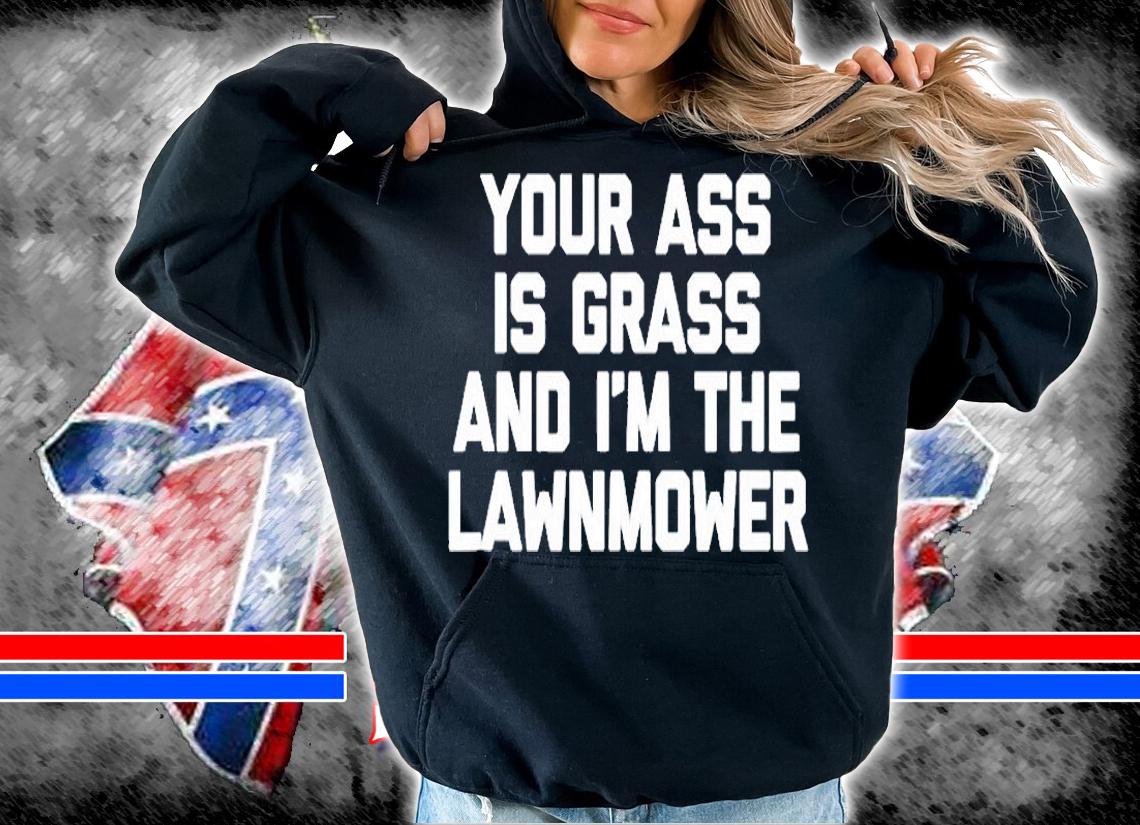 Your Ass Is Grass & Im The Lawnmower T-Shirt t-shirt hoodie