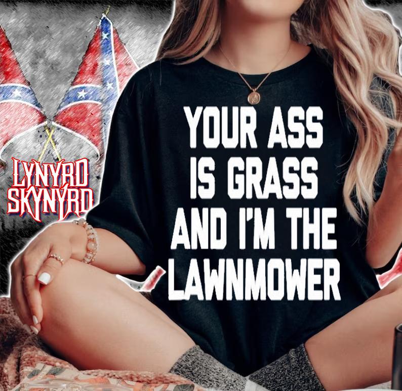 Your Ass Is Grass & Im The Lawnmower T-Shirt t-shirt woman shirt