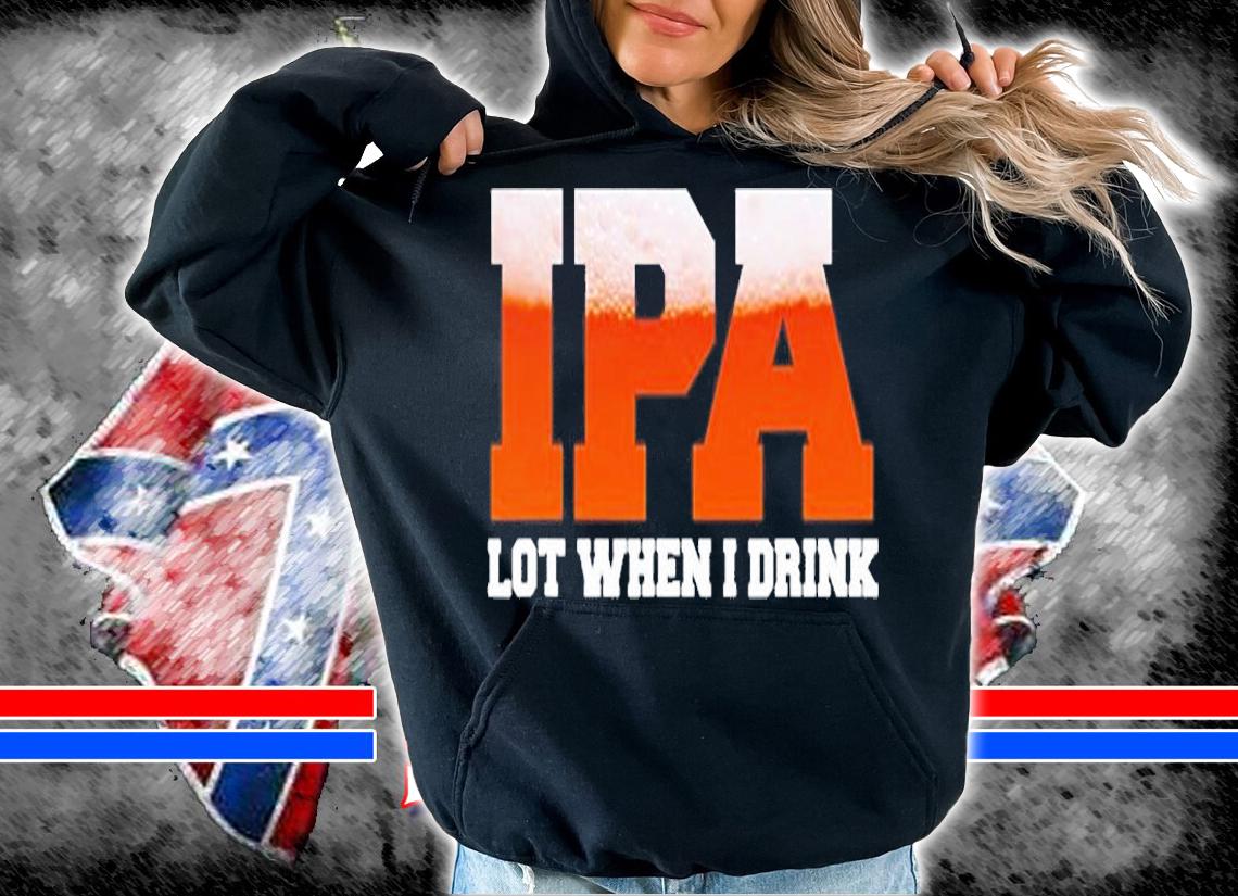 Ipa Lot When I Drink Funny Craft Beer Drinking Party T-Shirt t-shirt hoodie