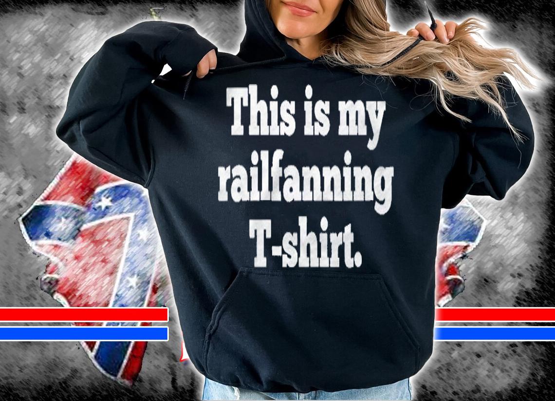 Funny Railfanning Railfan Rail Buff Railway Train Lover Shirt hoodie