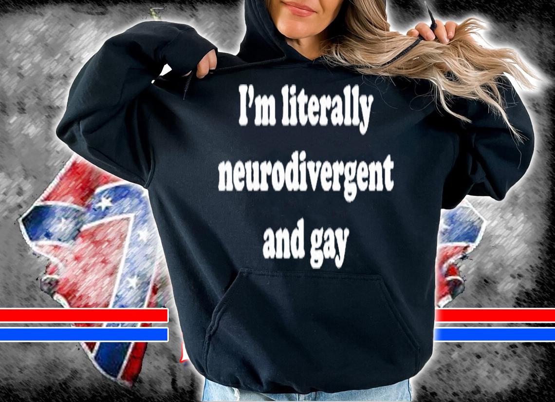 Im Literally Neurodivergent And Gay T-Shirt hoodie