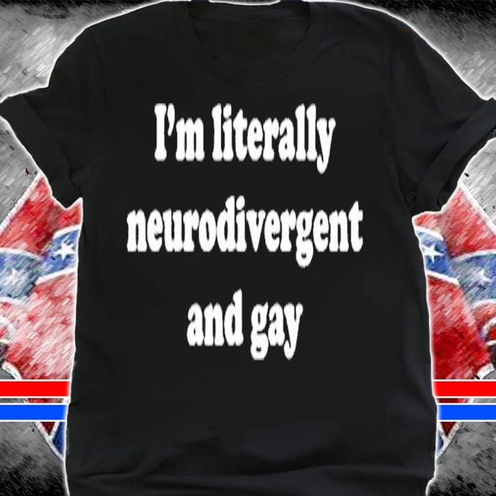 Im Literally Neurodivergent And Gay T-Shirt shirt