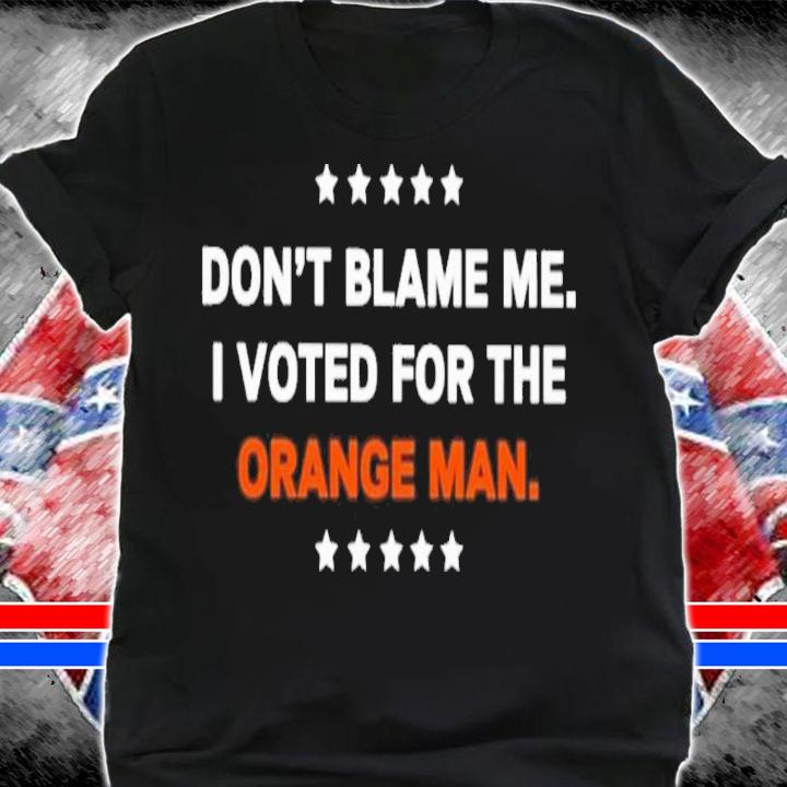 Official Don't Blame Me I Voted For The Orange Man Shirt shirt