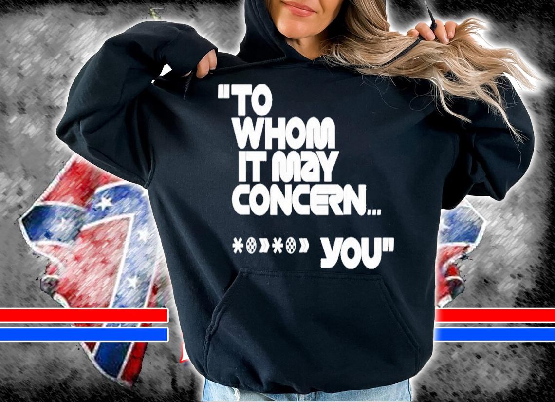 To Whom It May Concern You Shirt