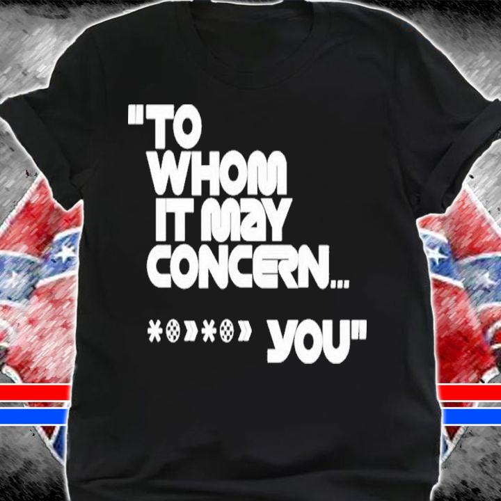 To Whom It May Concern You Shirt