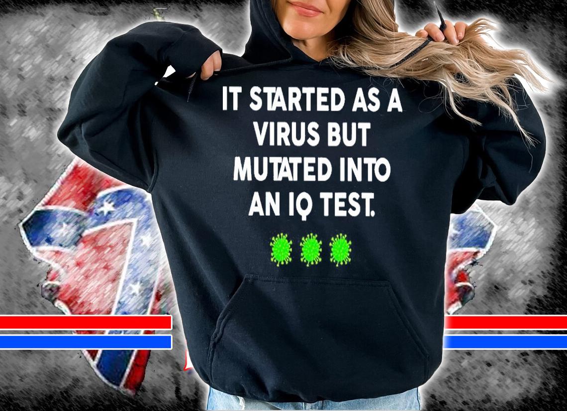 It Started As A Virus Mutated Into An IQ Test Shirt hoodie