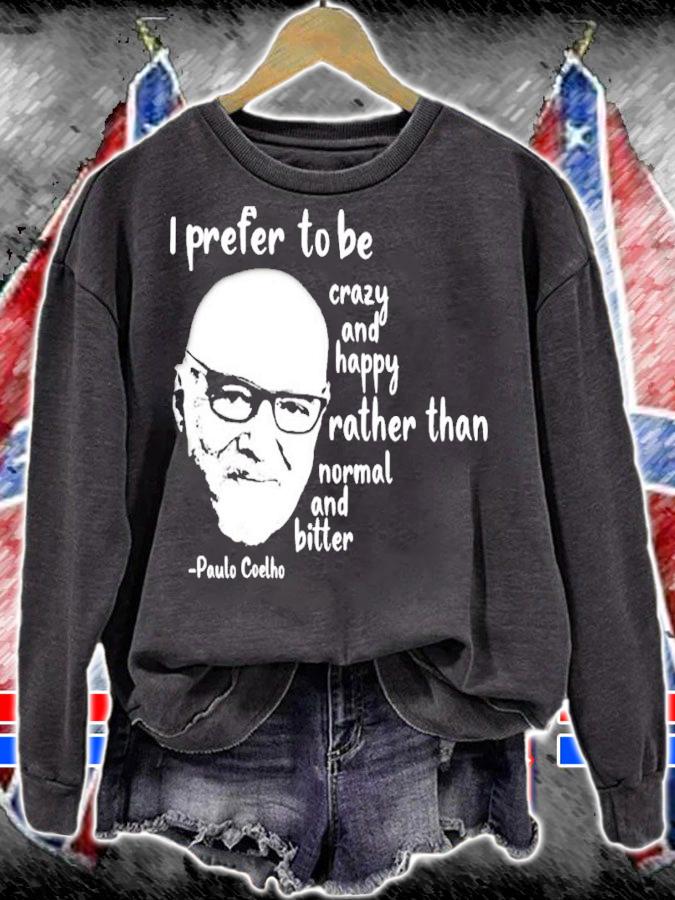 Paulo Coelho I Prefer To Be Crazy And Happy Rather Than Normal And Bitter Shirt sweatshirt