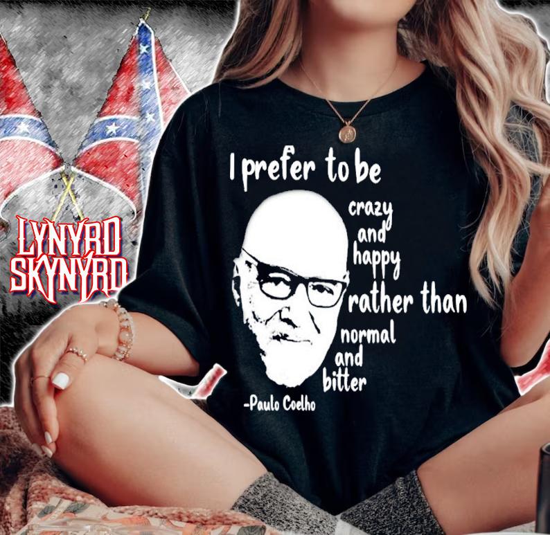 Paulo Coelho I Prefer To Be Crazy And Happy Rather Than Normal And Bitter Shirt woman shirt