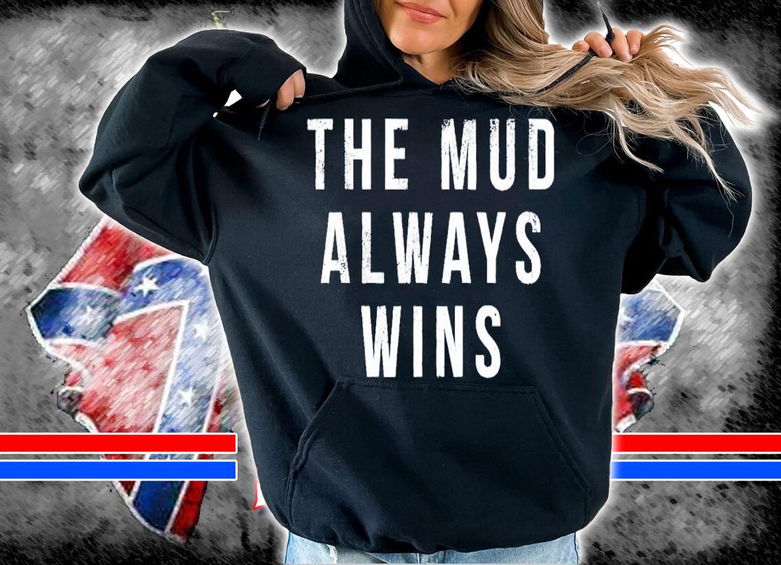 The Mud Always Wins Shirt hoodie