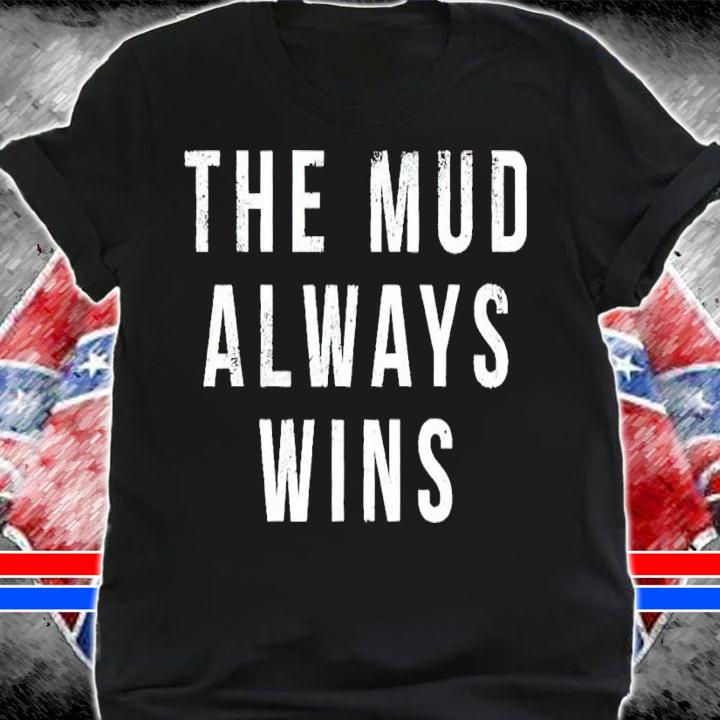 The Mud Always Wins Shirt shirt