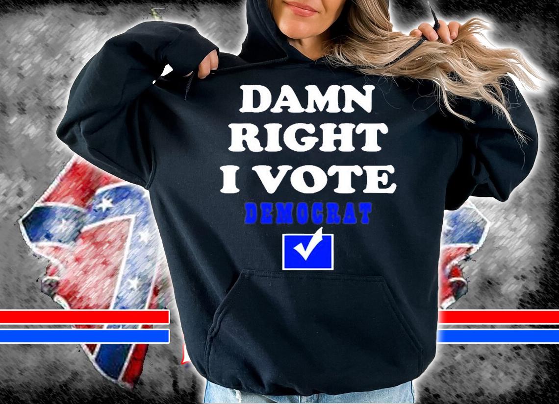 Damn Right I Vote Democrat T-Shirt