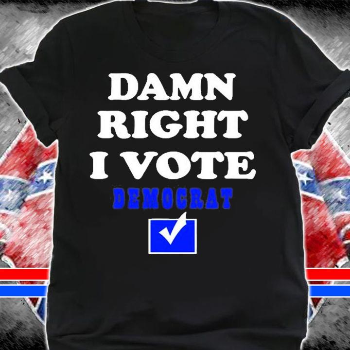 Damn Right I Vote Democrat T-Shirt