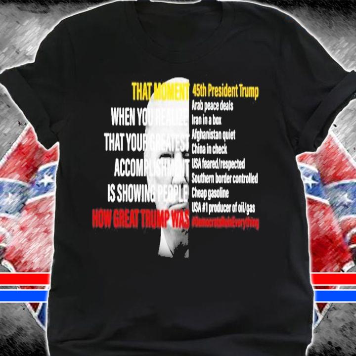 Donald Trump That Moment When You Realize That Your Greatest Accomplishment Is Showing People How Great Trump Shirt shirt