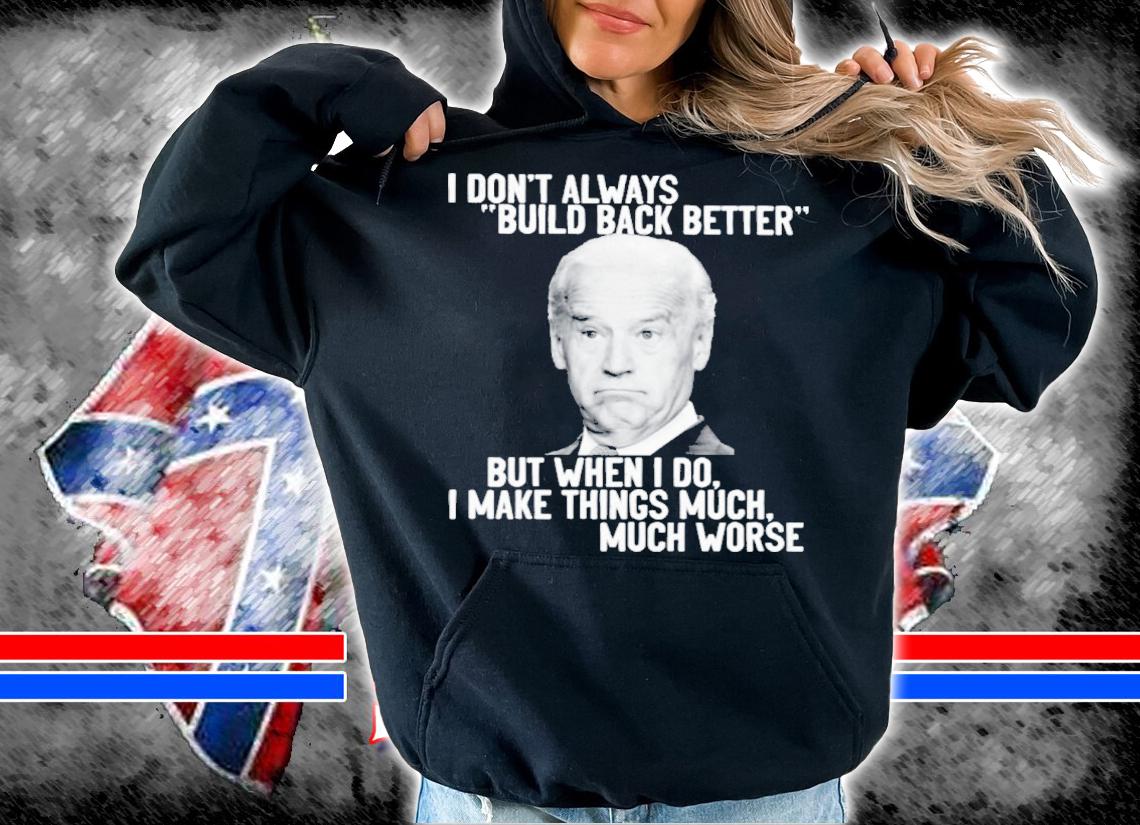 Joe Biden I Don't Always Build Back Better But When I Do I Make Things Much Shirt hoodie