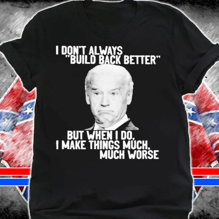Joe Biden I Don't Always Build Back Better But When I Do I Make Things Much Shirt shirt