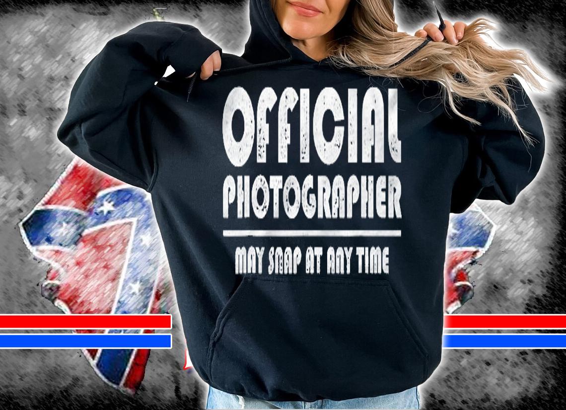 Official Photographer May Snap At Any Time Funny Shirt Gift Shirt hoodie