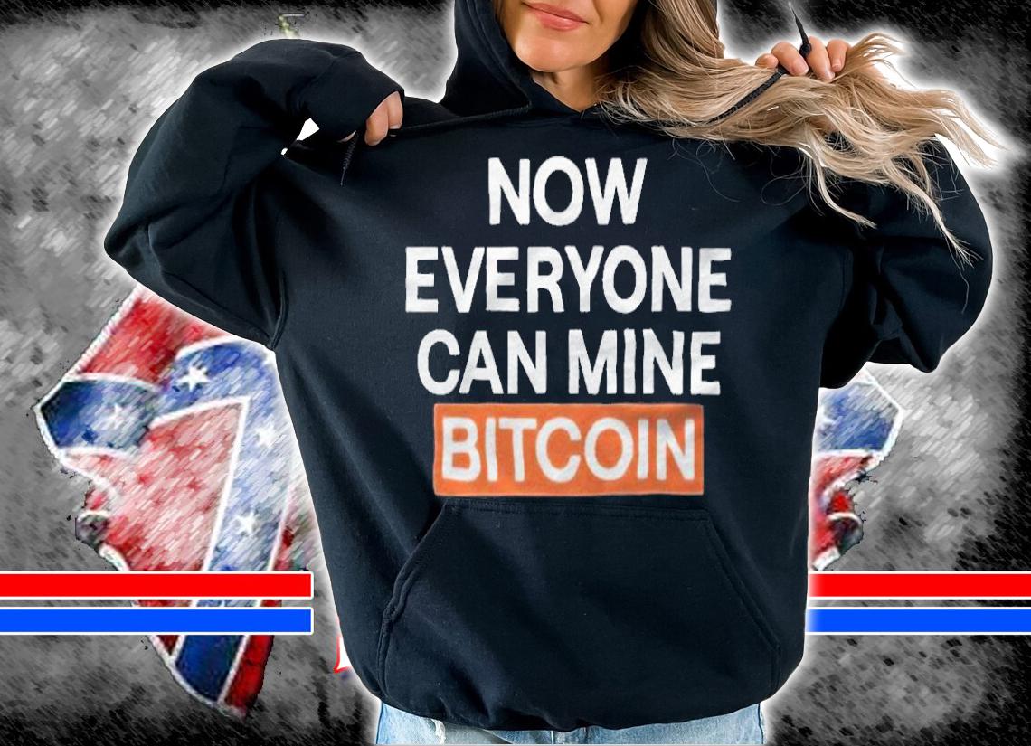 Now everyone can mine bitcoin T-shirt hoodie