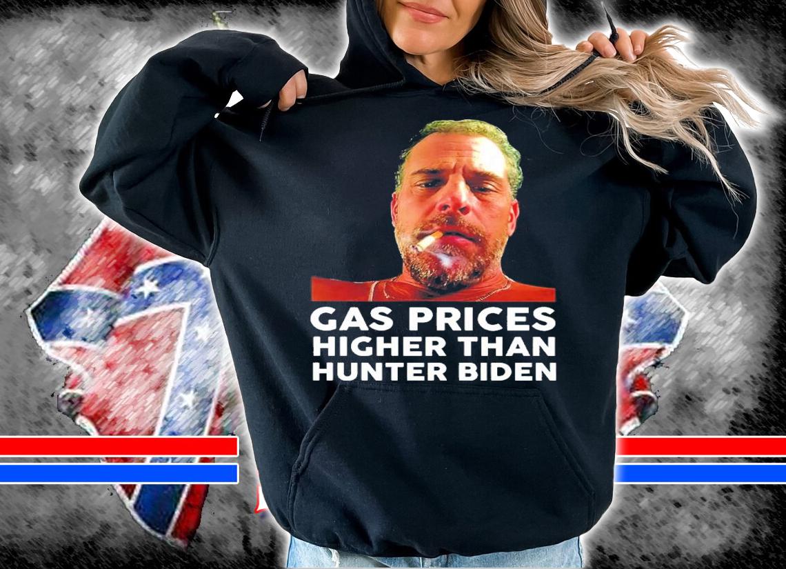 Gas Price Higher Than Hunter Biden Shirt hoodie
