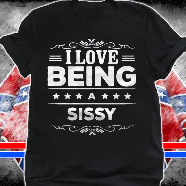 I Love Being A Sissy Gift For Sissy Shirt shirt